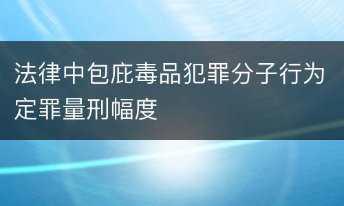 法律中包庇毒品犯罪分子行为定罪量刑幅度