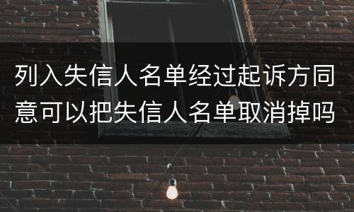 列入失信人名单经过起诉方同意可以把失信人名单取消掉吗