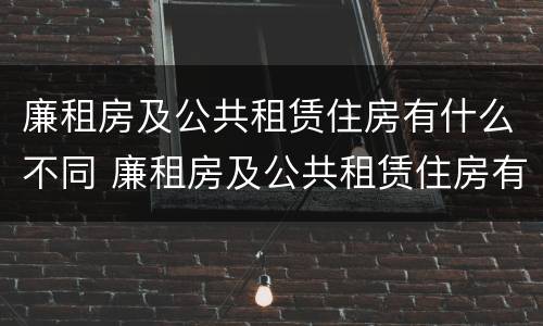 廉租房及公共租赁住房有什么不同 廉租房及公共租赁住房有什么不同之处