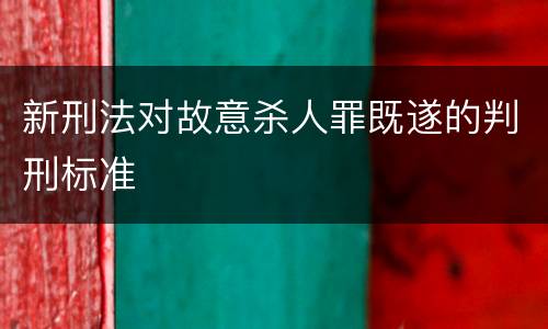 新刑法对故意杀人罪既遂的判刑标准
