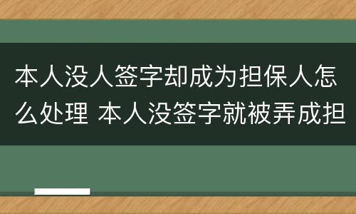 本人没人签字却成为担保人怎么处理 本人没签字就被弄成担保人了而且对方还有我的签名