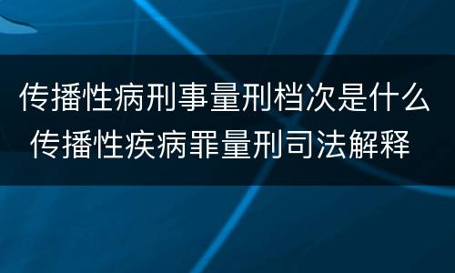 传播性病刑事量刑档次是什么 传播性疾病罪量刑司法解释