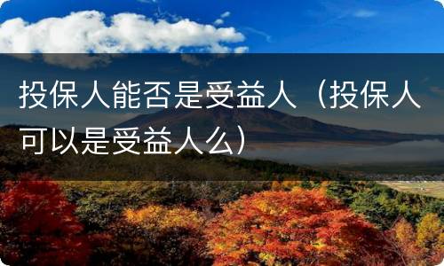 投保人能否是受益人（投保人可以是受益人么）