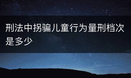 刑法中拐骗儿童行为量刑档次是多少