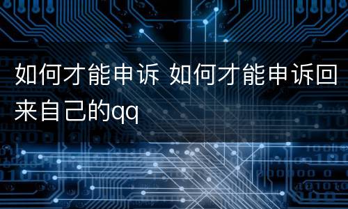 如何才能申诉 如何才能申诉回来自己的qq