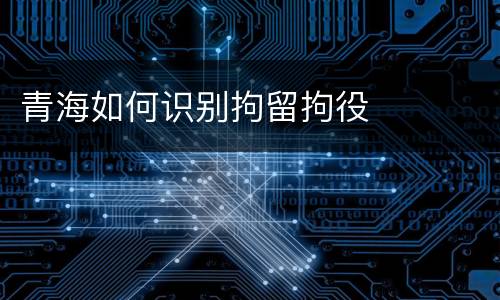 青海如何识别拘留拘役