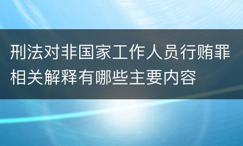 刑法对非国家工作人员行贿罪相关解释有哪些主要内容