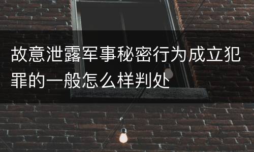 故意泄露军事秘密行为成立犯罪的一般怎么样判处