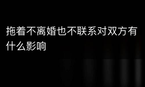 拖着不离婚也不联系对双方有什么影响