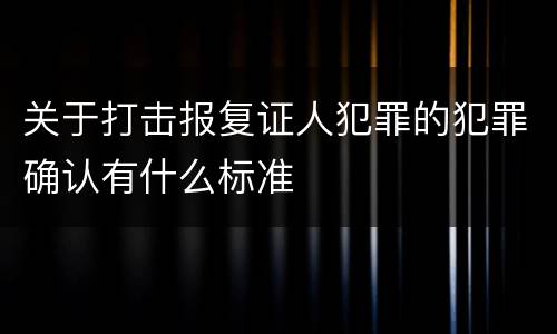 关于打击报复证人犯罪的犯罪确认有什么标准