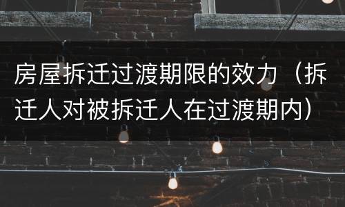 房屋拆迁过渡期限的效力（拆迁人对被拆迁人在过渡期内）