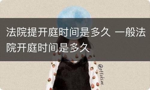 法院提开庭时间是多久 一般法院开庭时间是多久