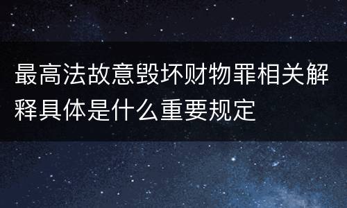 最高法故意毁坏财物罪相关解释具体是什么重要规定