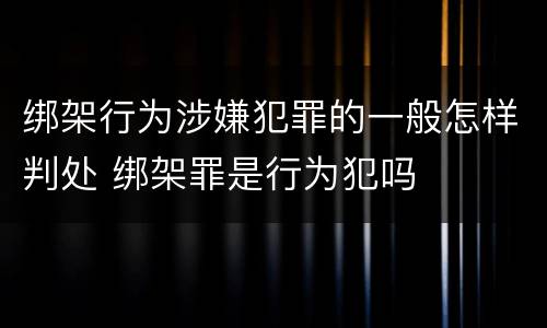 绑架行为涉嫌犯罪的一般怎样判处 绑架罪是行为犯吗
