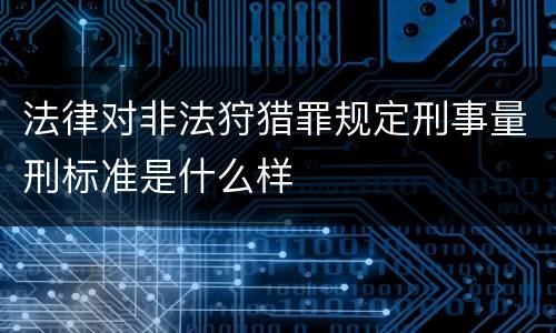 法律对非法狩猎罪规定刑事量刑标准是什么样