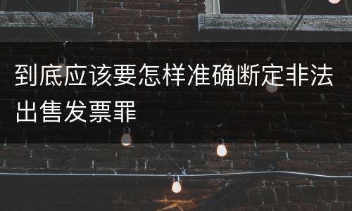 到底应该要怎样准确断定非法出售发票罪