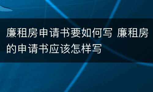 廉租房申请书要如何写 廉租房的申请书应该怎样写
