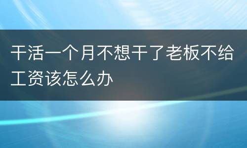 干活一个月不想干了老板不给工资该怎么办