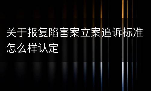 关于报复陷害案立案追诉标准怎么样认定