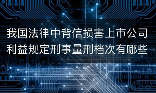 我国法律中背信损害上市公司利益规定刑事量刑档次有哪些