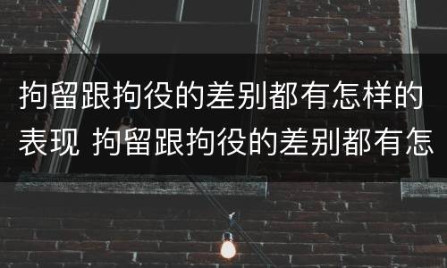 拘留跟拘役的差别都有怎样的表现 拘留跟拘役的差别都有怎样的表现和影响