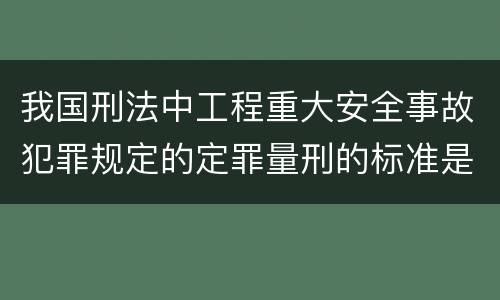 我国刑法中工程重大安全事故犯罪规定的定罪量刑的标准是多少