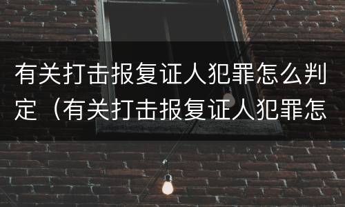 有关打击报复证人犯罪怎么判定（有关打击报复证人犯罪怎么判定的）