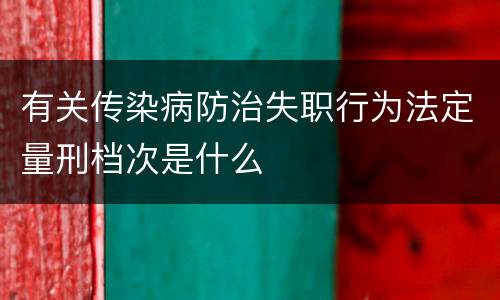 有关传染病防治失职行为法定量刑档次是什么