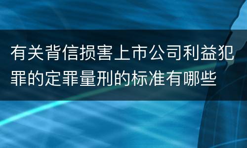 有关背信损害上市公司利益犯罪的定罪量刑的标准有哪些