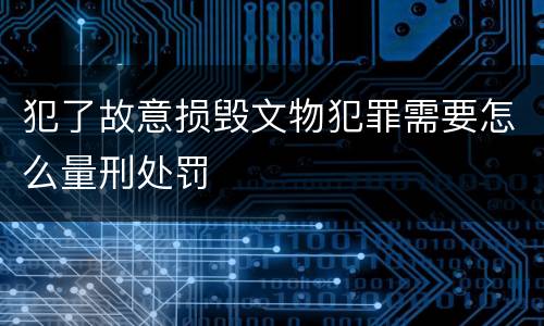 犯了故意损毁文物犯罪需要怎么量刑处罚