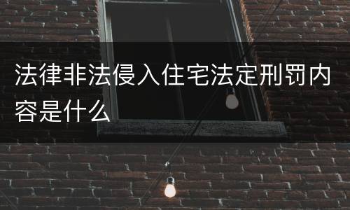 法律非法侵入住宅法定刑罚内容是什么