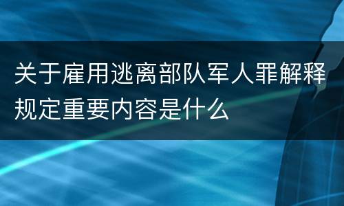 关于雇用逃离部队军人罪解释规定重要内容是什么