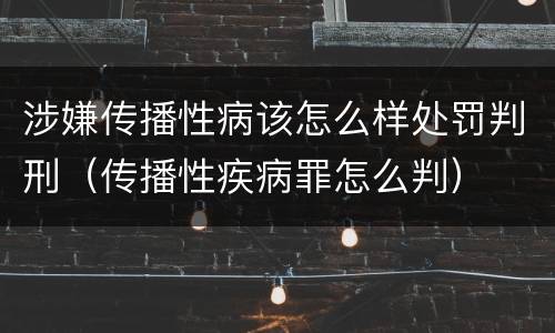 涉嫌传播性病该怎么样处罚判刑（传播性疾病罪怎么判）