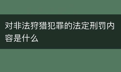 对非法狩猎犯罪的法定刑罚内容是什么