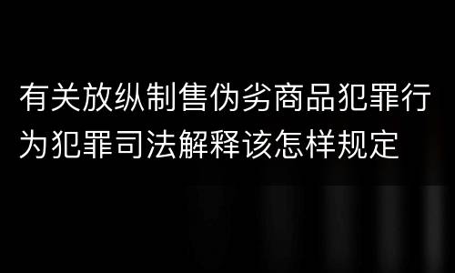 有关放纵制售伪劣商品犯罪行为犯罪司法解释该怎样规定