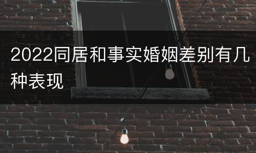 2022同居和事实婚姻差别有几种表现
