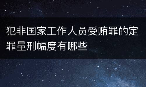 犯非国家工作人员受贿罪的定罪量刑幅度有哪些