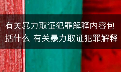 有关暴力取证犯罪解释内容包括什么 有关暴力取证犯罪解释内容包括什么问题