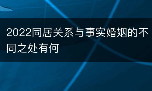 2022同居关系与事实婚姻的不同之处有何