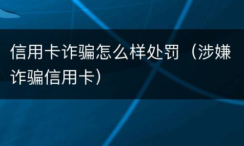 信用卡诈骗怎么样处罚（涉嫌诈骗信用卡）