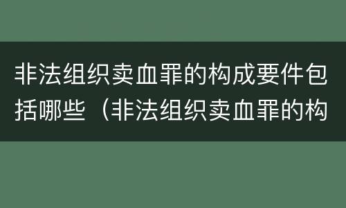 非法组织卖血罪的构成要件包括哪些（非法组织卖血罪的构成要件包括哪些内容）