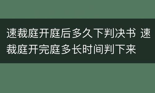 速裁庭开庭后多久下判决书 速裁庭开完庭多长时间判下来