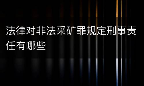 法律对非法采矿罪规定刑事责任有哪些