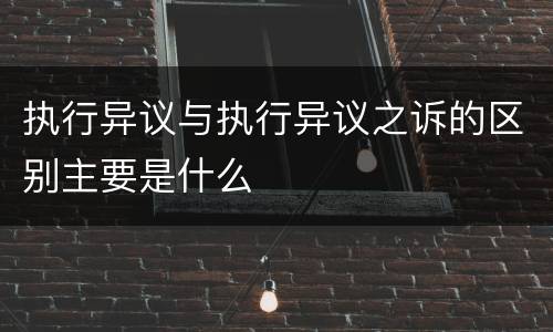 执行异议与执行异议之诉的区别主要是什么