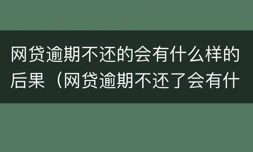 网贷逾期不还的会有什么样的后果（网贷逾期不还了会有什么后果）