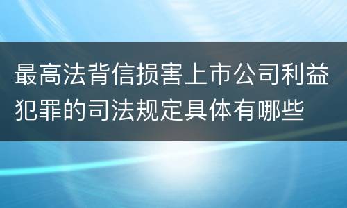 最高法背信损害上市公司利益犯罪的司法规定具体有哪些