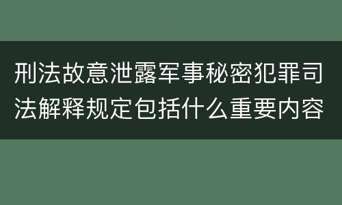 刑法故意泄露军事秘密犯罪司法解释规定包括什么重要内容