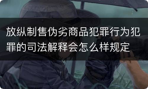 放纵制售伪劣商品犯罪行为犯罪的司法解释会怎么样规定