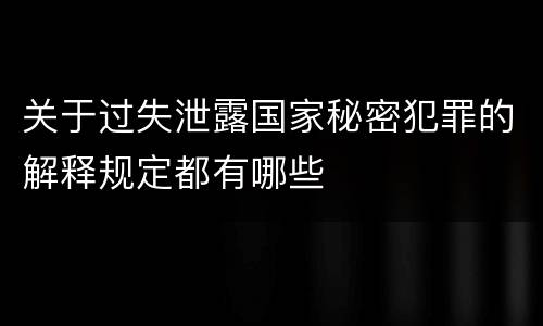 关于过失泄露国家秘密犯罪的解释规定都有哪些