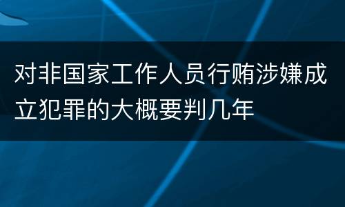 对非国家工作人员行贿涉嫌成立犯罪的大概要判几年